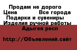 Продам не дорого › Цена ­ 8 500 - Все города Подарки и сувениры » Изделия ручной работы   . Адыгея респ.